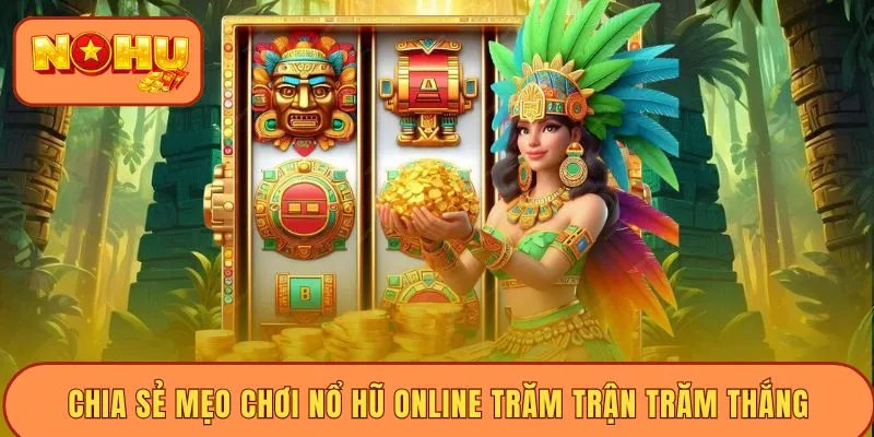 Chia sẻ mẹo chơi nổ hũ online trăm trận trăm thắng